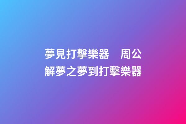 夢見打擊樂器　周公解夢之夢到打擊樂器